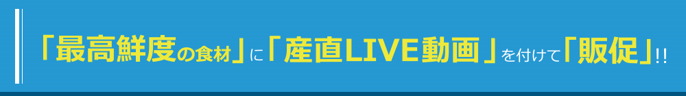 最高鮮度の食材にLive動画を付けて販促!!
