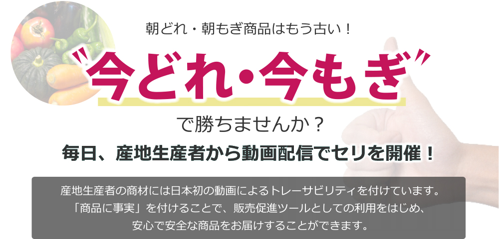 朝どれ・朝もぎ商品はもう古い！今どれ・今もぎで勝ちませんか？毎日、産地生産者から生中継でセリを開催！